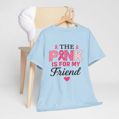 The Pink is For My Friend - Breast Cancer Awareness Tee