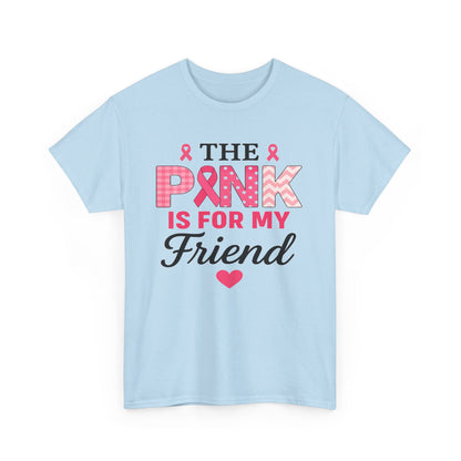 The Pink is For My Friend - Breast Cancer Awareness Tee