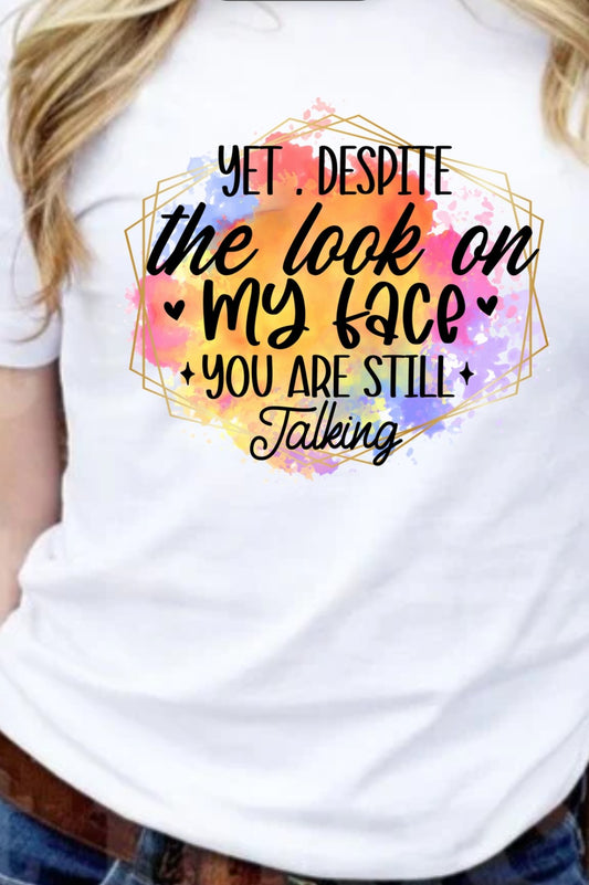 Yet Despite The Look On My Face, You Are Still Talking T-Shirt