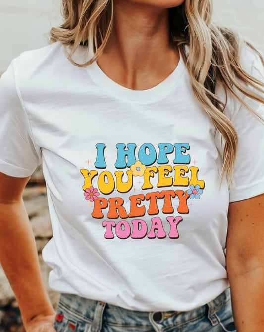 I Hope You Feel Pretty Today T-Shirt