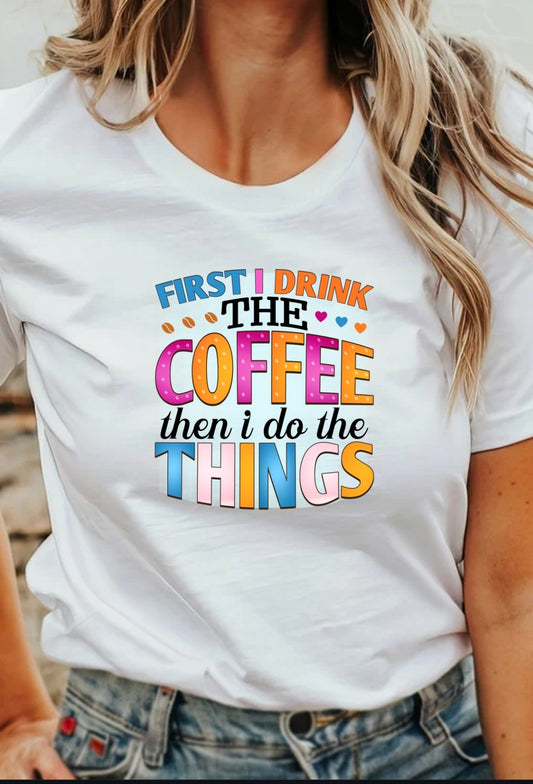 First I Drink The Coffee Then I Do Things  T-Shirt